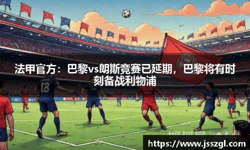 法甲官方：巴黎vs朗斯竞赛已延期，巴黎将有时刻备战利物浦